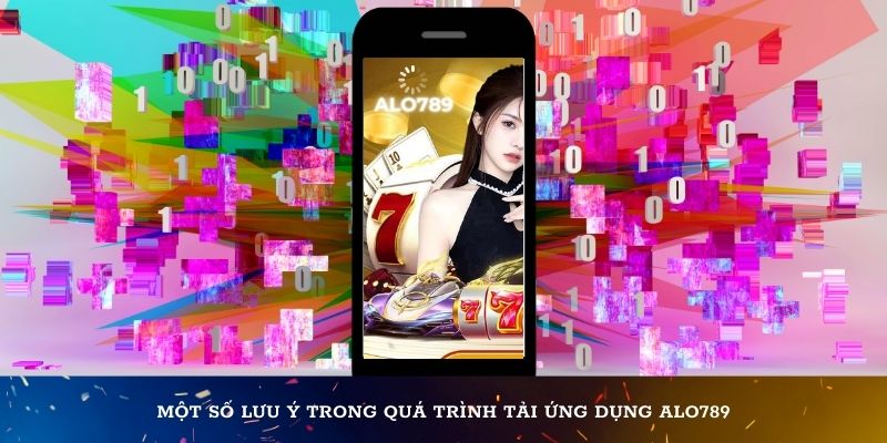 Một số lưu ý trong quá trình tải ứng dụng Alo789