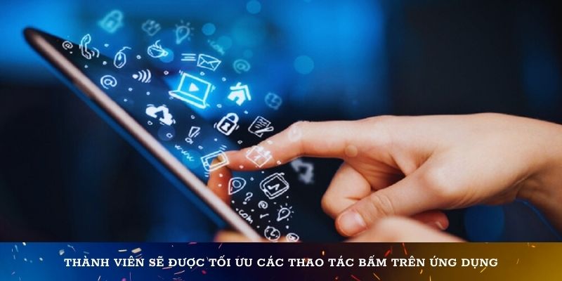 Thành viên sẽ được tối ưu các thao tác bấm trên ứng dụng