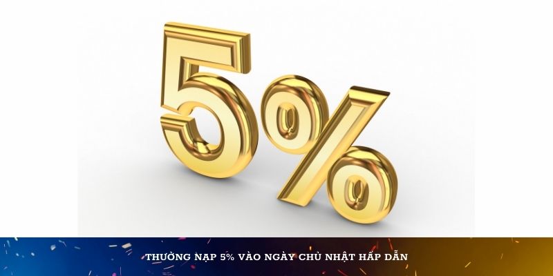 Thưởng nạp 5% vào ngày chủ nhật hấp dẫn