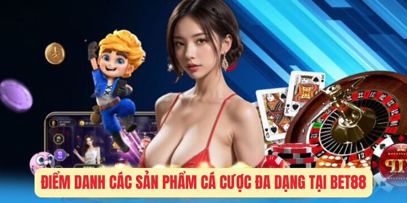 Điểm danh các sản phẩm cá cược đa dạng tại Bet88